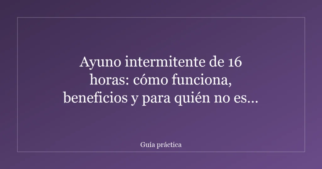 Ayuno intermitente de 16 horas: cómo funciona, beneficios y para quién no es recomendable