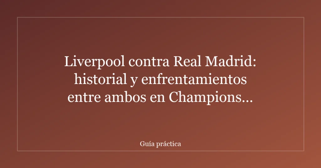 Liverpool contra Real Madrid: historial y enfrentamientos entre ambos en Champions League