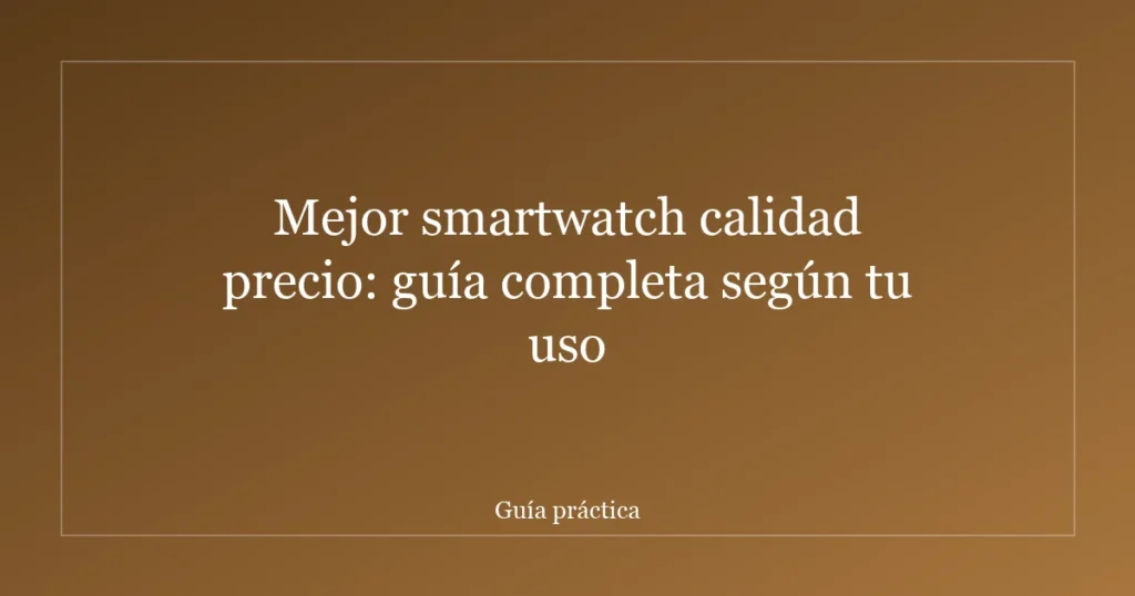 Mejor smartwatch calidad precio: guía completa según tu uso
