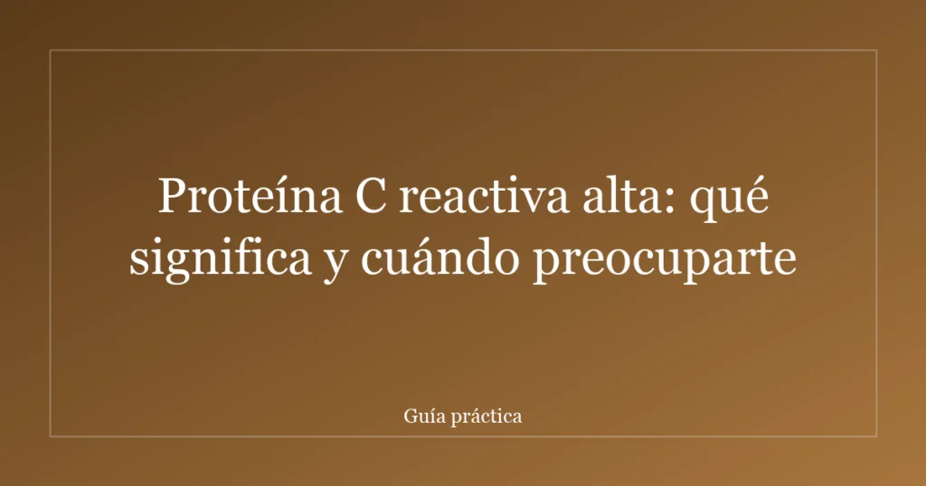 Proteína C reactiva alta: qué significa y cuándo preocuparte