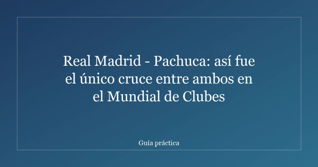 Real Madrid - Pachuca: así fue el único cruce entre ambos en el Mundial de Clubes