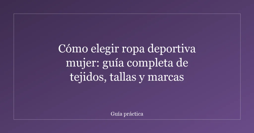 Cómo elegir ropa deportiva mujer: guía completa de tejidos, tallas y marcas